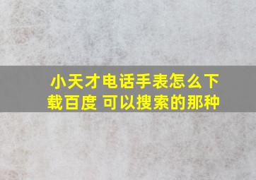 小天才电话手表怎么下载百度 可以搜索的那种